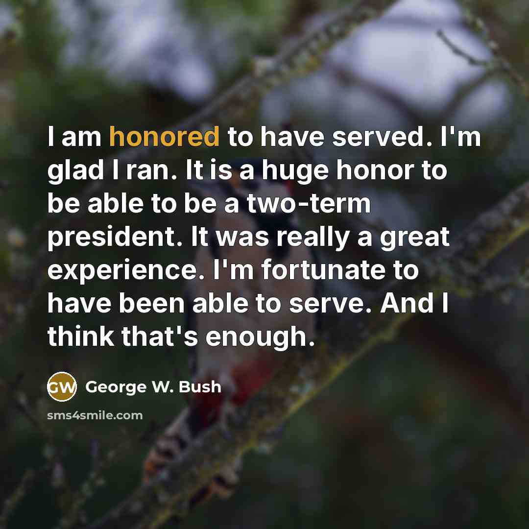 “I am honored to have served. I'm glad I ran.…” quote by George W. Bush
