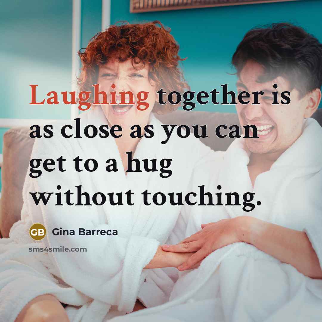 “Laughing together is as close as you can get to a hug without touching.” quote by Gina Barreca