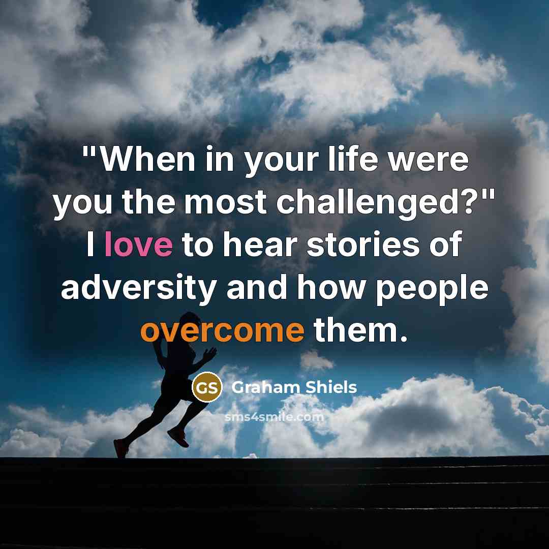 “"When in your life were you the most challenged?" I…” quote by Graham Shiels