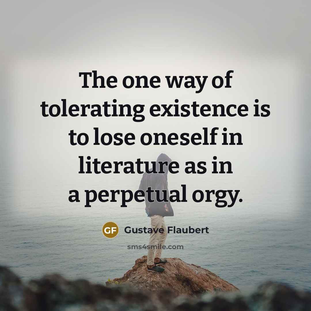 “The one way of tolerating existence is to lose oneself…” quote by Gustave Flaubert