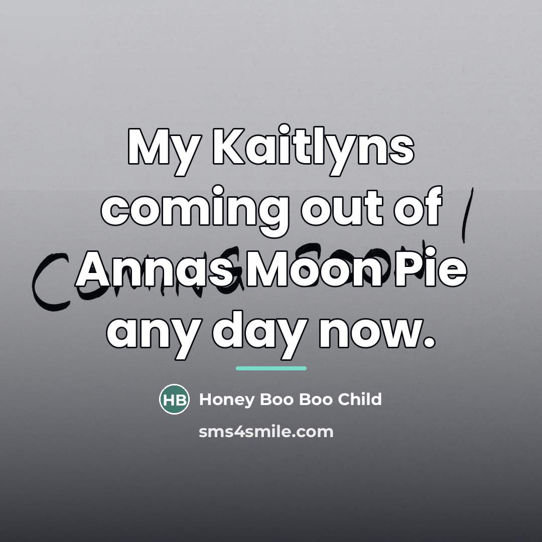 “My Kaitlyns coming out of Annas Moon Pie any day…” quote by Honey Boo Boo Child