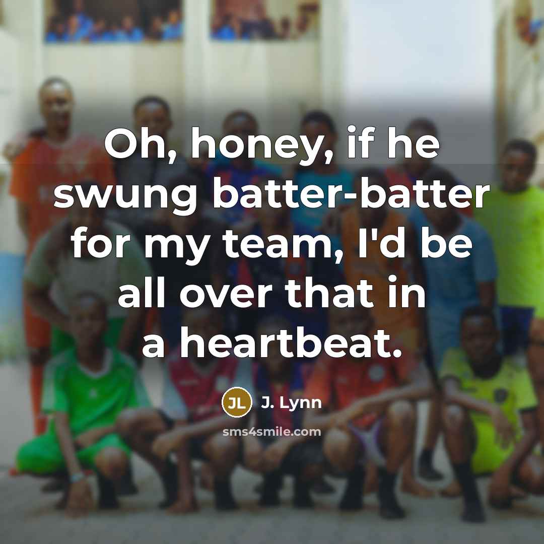 “Oh, honey, if he swung batter-batter for my team, I'd…” quote by J. Lynn