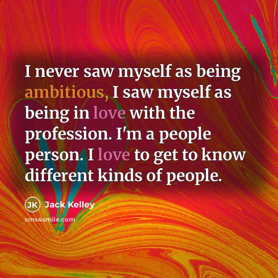 “I never saw myself as being ambitious, I saw myself…” quote by Jack Kelley