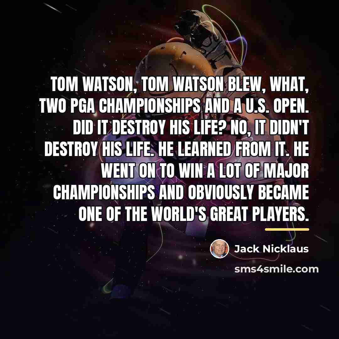 “Tom Watson, Tom Watson blew, what, two PGA Championships and…” quote by Jack Nicklaus