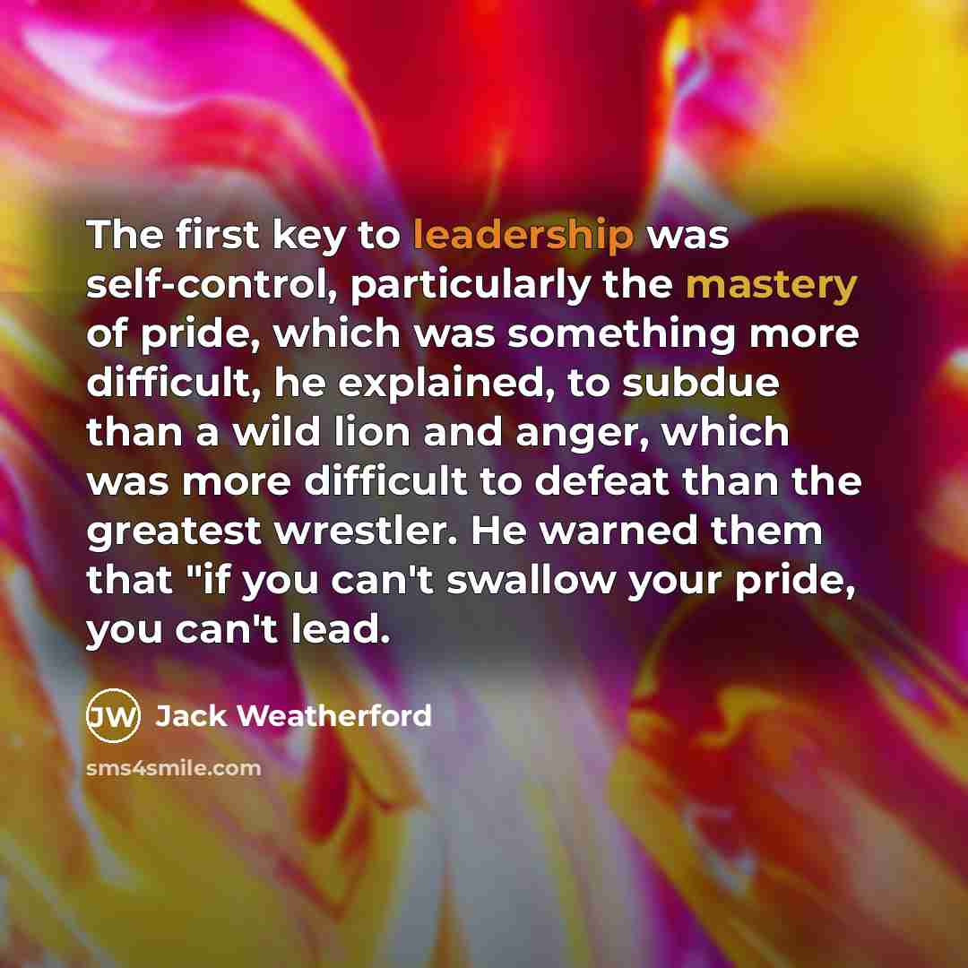 “The first key to leadership was self-control, particularly the mastery…” quote by Jack Weatherford