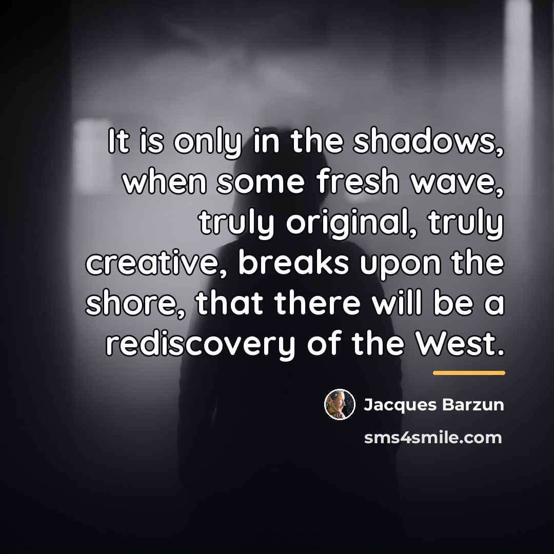 “It is only in the shadows, when some fresh wave,…” quote by Jacques Barzun