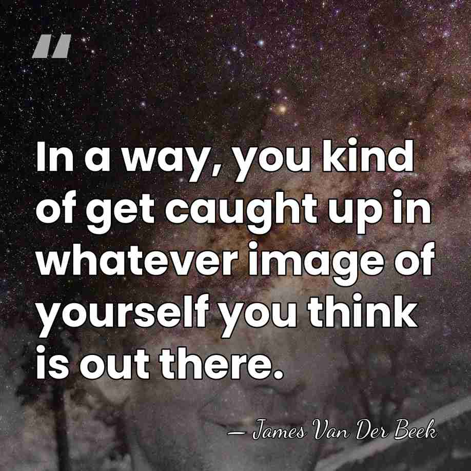 In a way, you kind of get caught up in whatever image&hellip; - James Van Der Beek