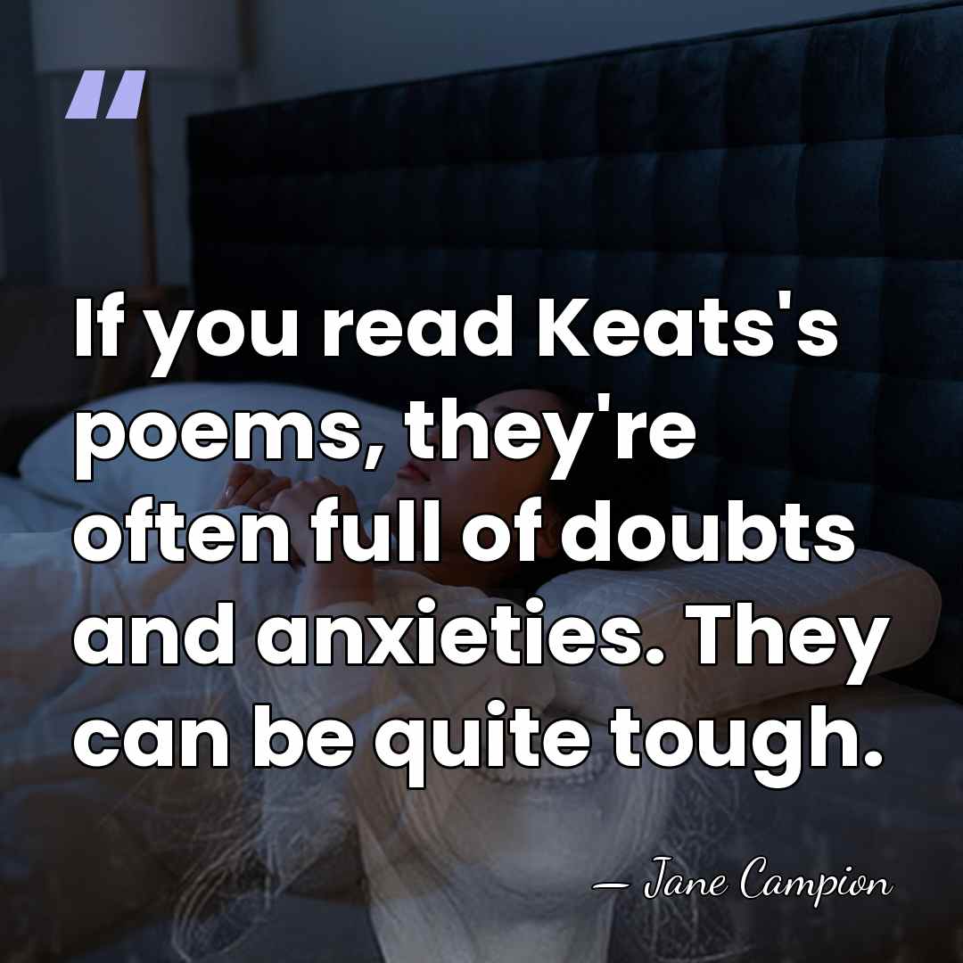If you read Keats's poems, they're often full of doubts and anxieties.&hellip; - Jane Campion