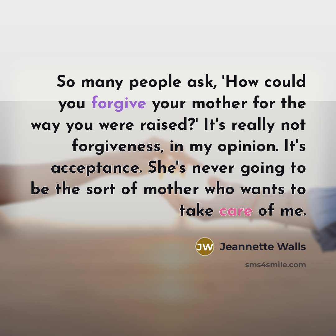 “So many people ask, 'How could you forgive your mother…” quote by Jeannette Walls
