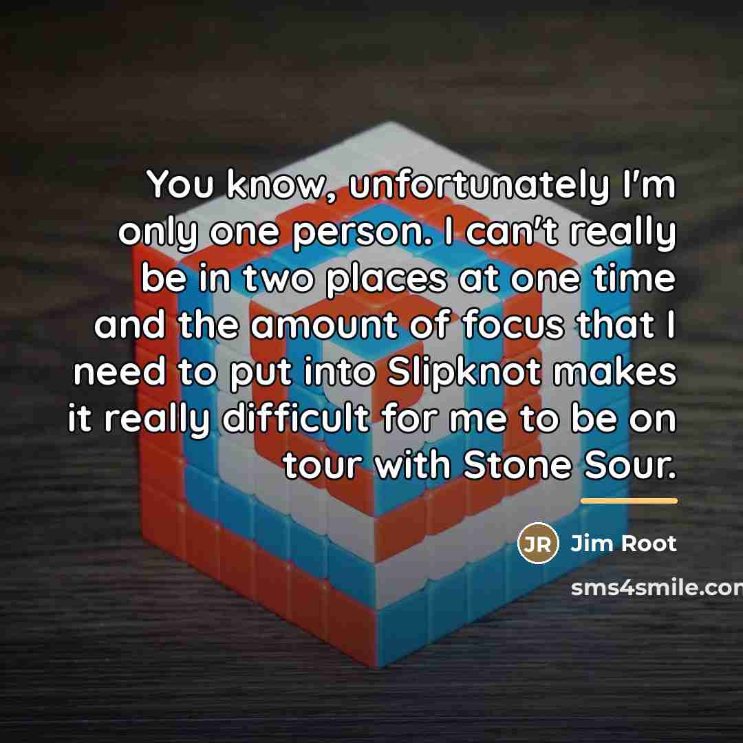 “You know, unfortunately I'm only one person. I can't really…” quote by Jim Root