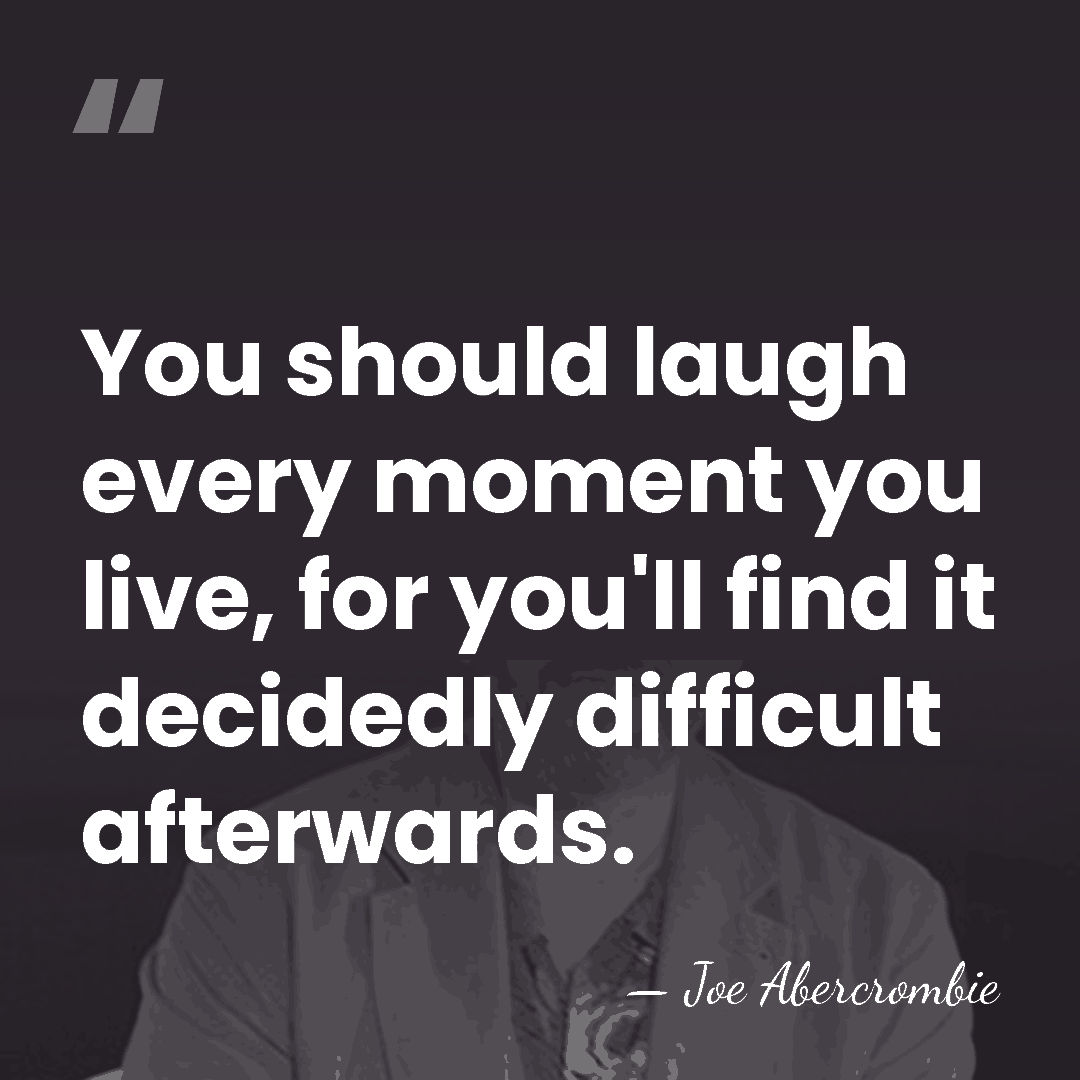 You should laugh every moment you live, for you'll find it decidedly&hellip; - Joe Abercrombie