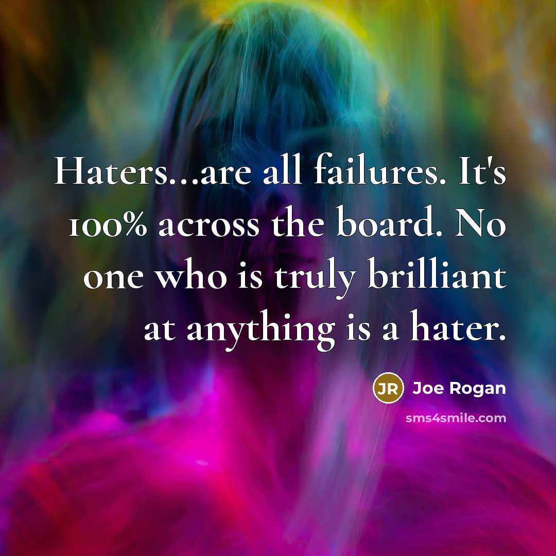 “Haters...are all failures. It's 100% across the board. No one…” quote by Joe Rogan