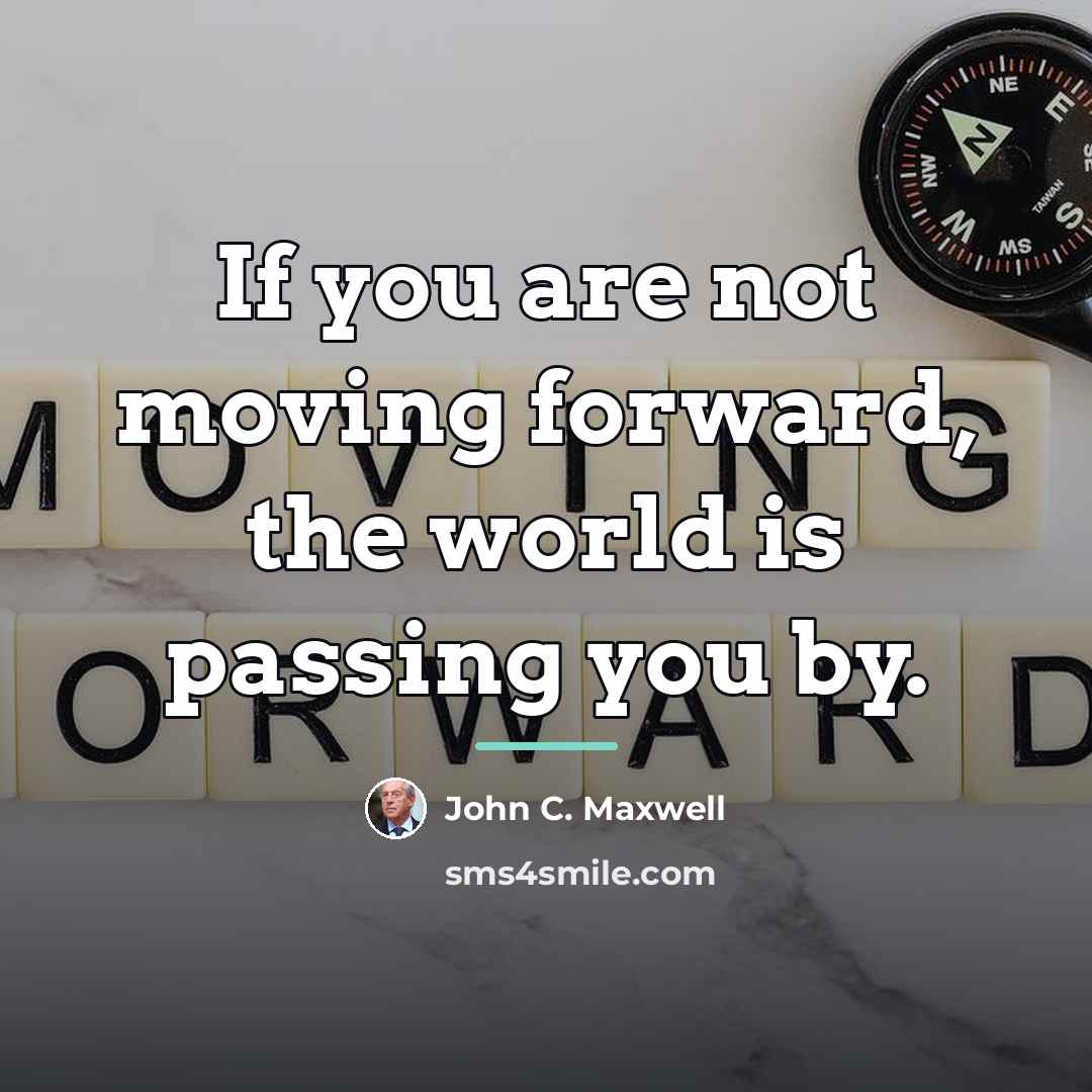 “If you are not moving forward, the world is passing…” quote by John C. Maxwell