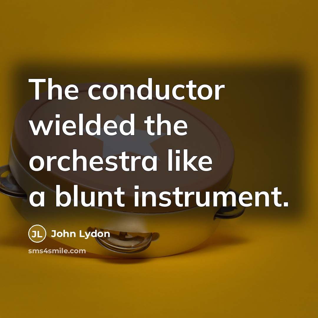 “The conductor wielded the orchestra like a blunt instrument.…” quote by John Lydon