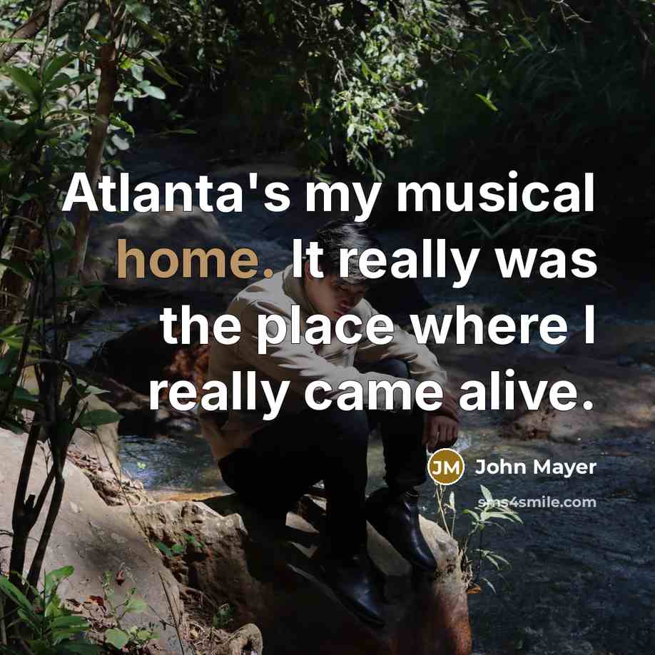 “Atlanta's my musical home. It really was the place where…” quote by John Mayer