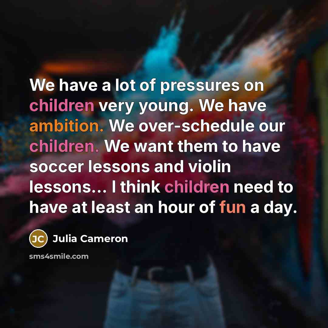 “We have a lot of pressures on children very young.…” quote by Julia Cameron