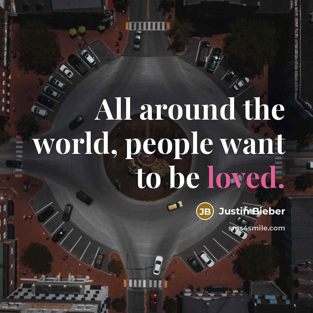 “All around the world, people want to be loved.…” quote by Justin Bieber