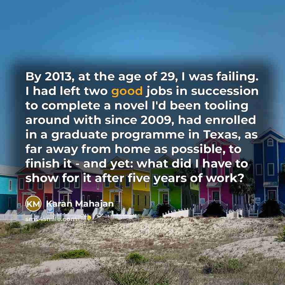 “By 2013, at the age of 29, I was failing.…” quote by Karan Mahajan