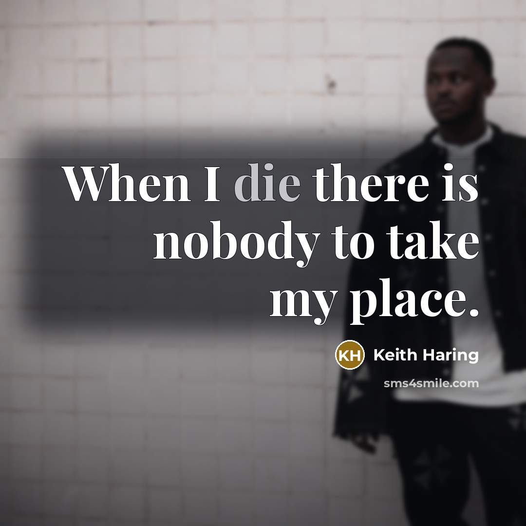 “When I die there is nobody to take my place.” quote by Keith Haring