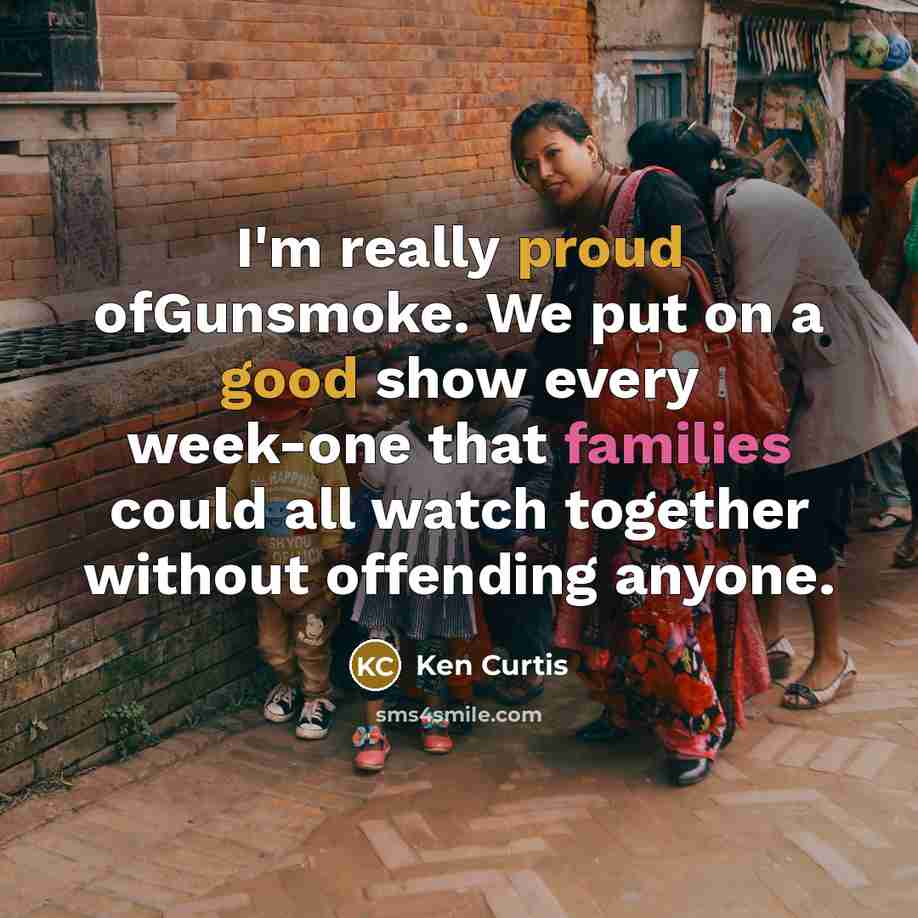 “I'm really proud ofGunsmoke. We put on a good show…” quote by Ken Curtis