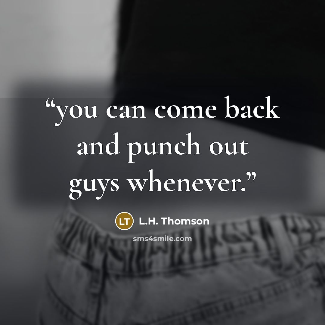 “you can come back and punch out guys whenever.” quote by L.H. Thomson