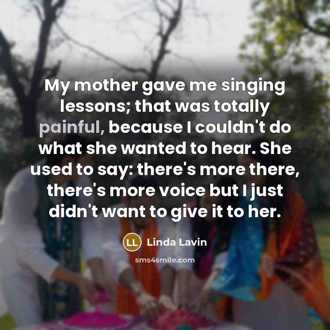 “My mother gave me singing lessons; that was totally painful,…” quote by Linda Lavin