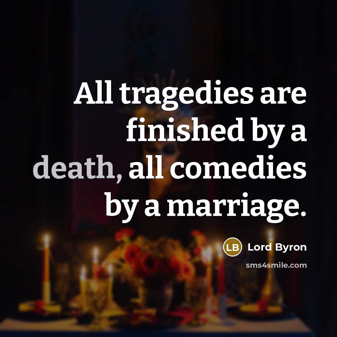 “All tragedies are finished by a death, all comedies by…” quote by Lord Byron