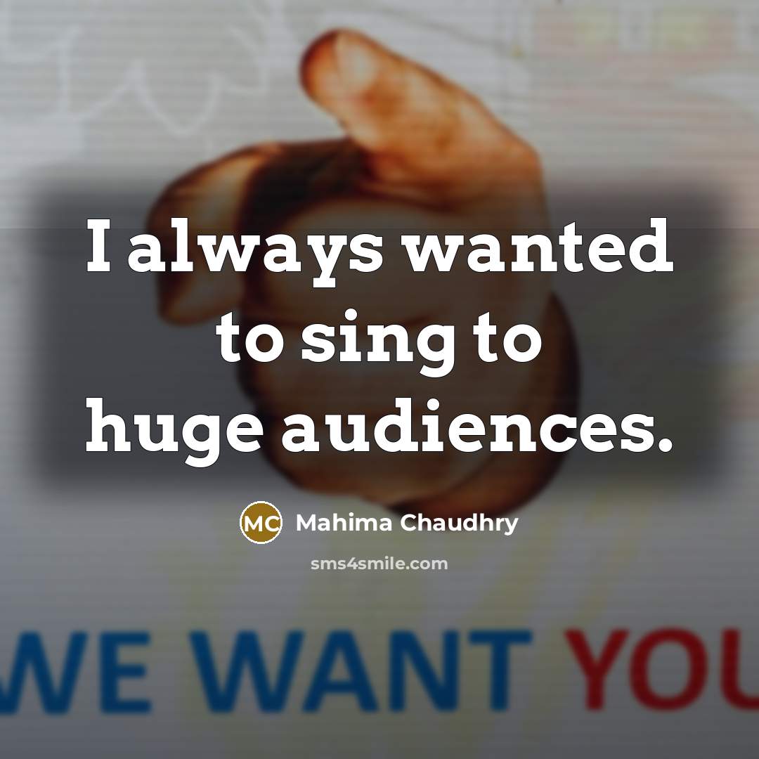“I always wanted to sing to huge audiences.…” quote by Mahima Chaudhry