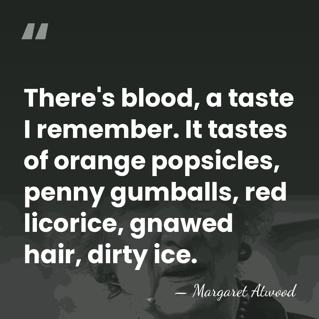 There's blood, a taste I remember. It tastes of orange popsicles, penny&hellip; - Margaret Atwood