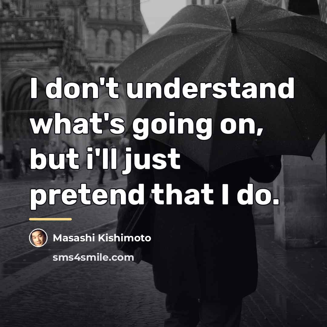 “I don't understand what's going on, but i'll just pretend…” quote by Masashi Kishimoto