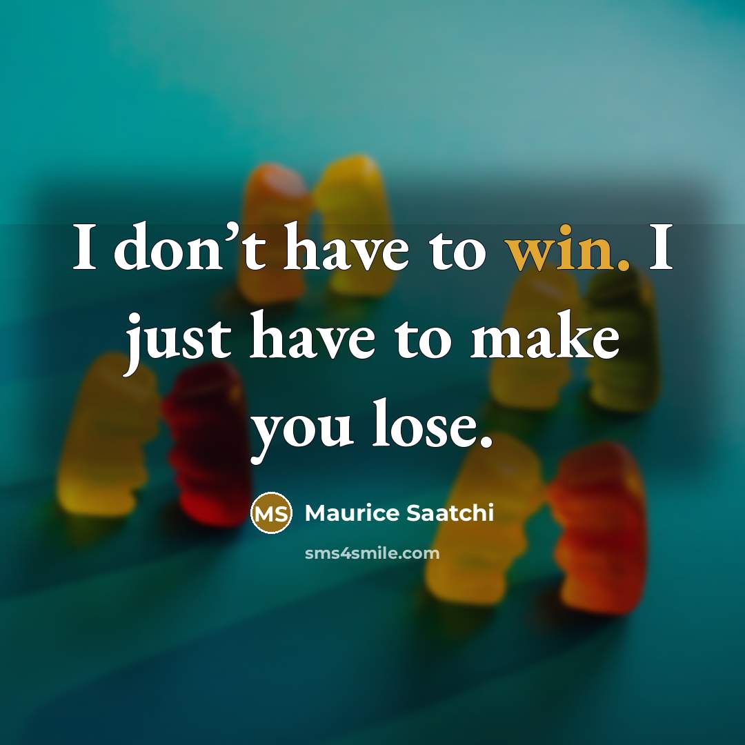 “I don’t have to win. I just have to make you lose.” quote by Maurice Saatchi