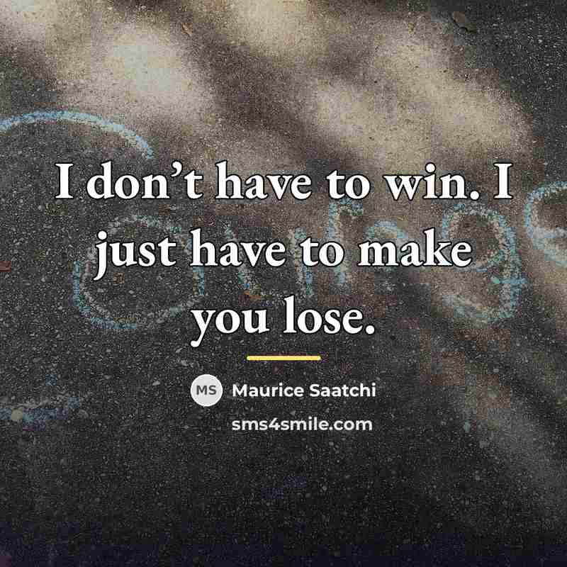 “I don’t have to win. I just have to make…” quote by Maurice Saatchi
