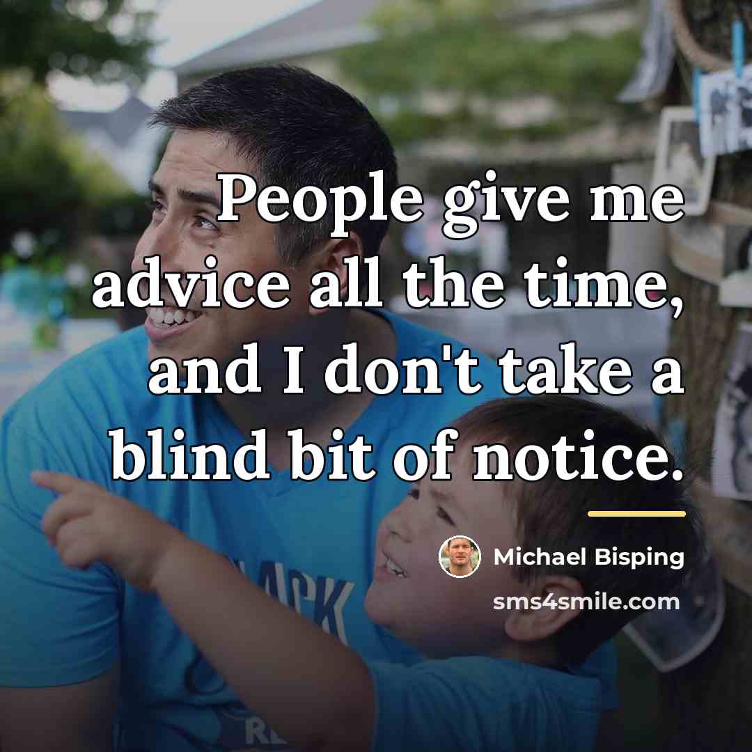 “People give me advice all the time, and I don't…” quote by Michael Bisping