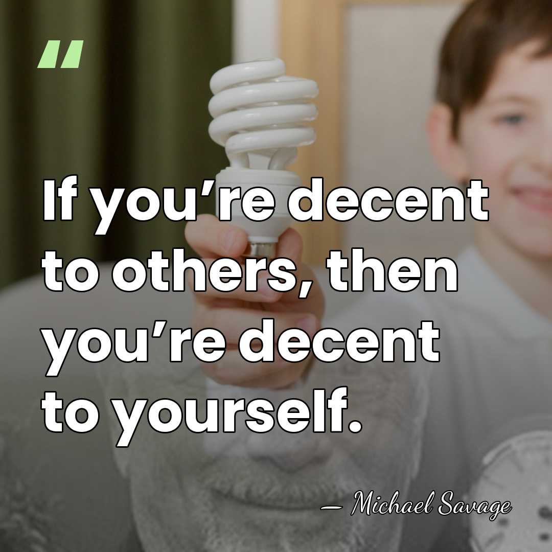 If you’re decent to others, then you’re decent to yourself. - Michael Savage