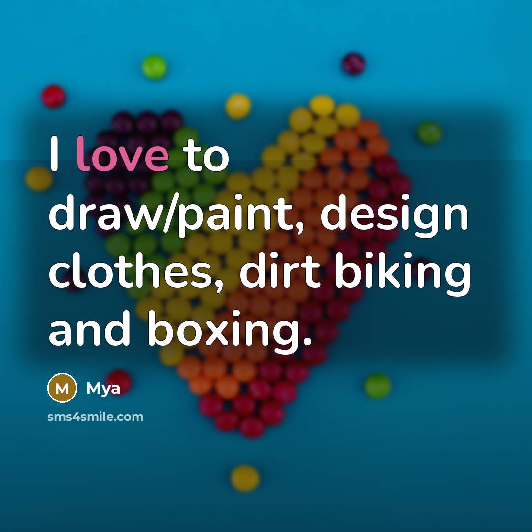 “I love to draw/paint, design clothes, dirt biking and boxing.” quote by Mya