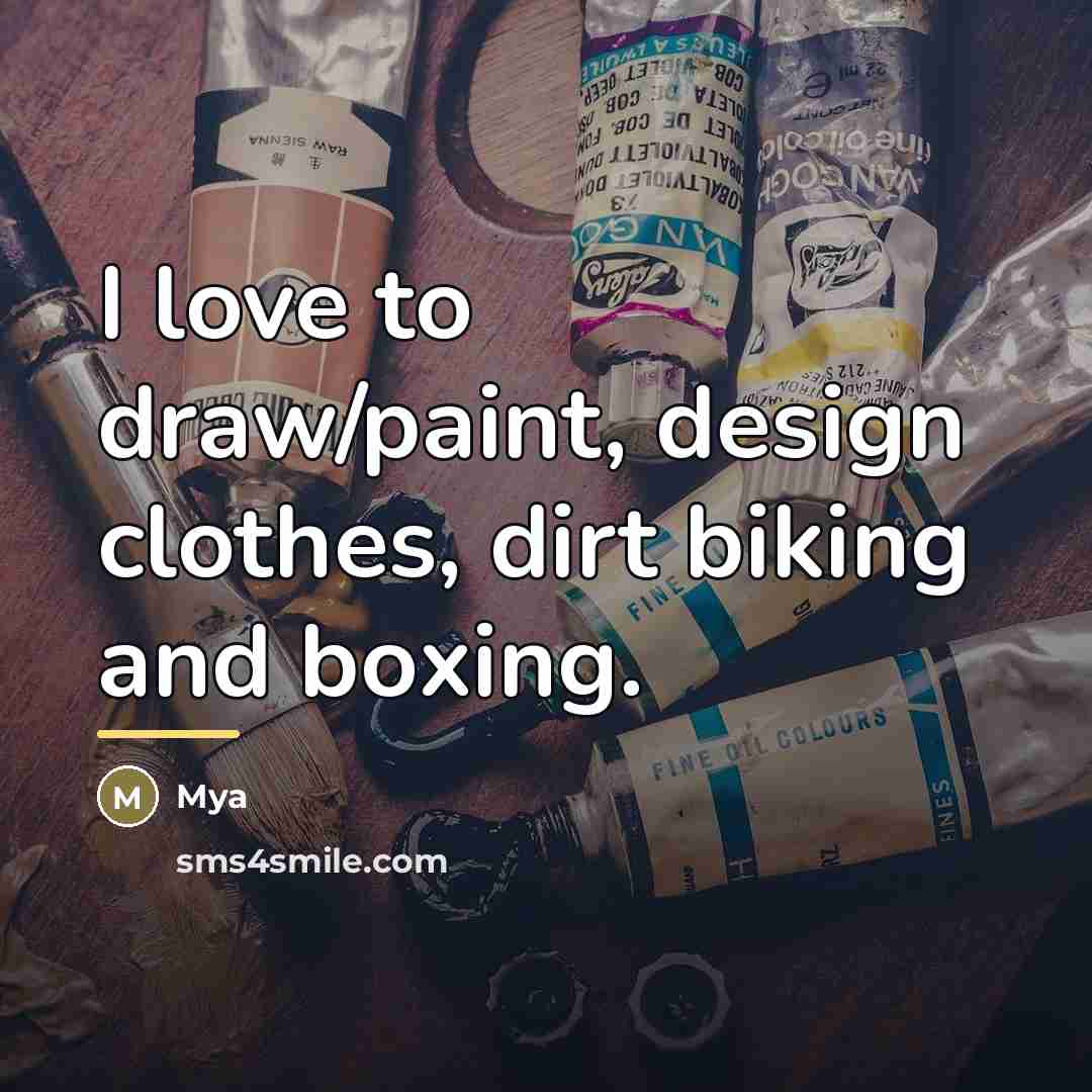 “I love to draw/paint, design clothes, dirt biking and boxing.…” quote by Mya