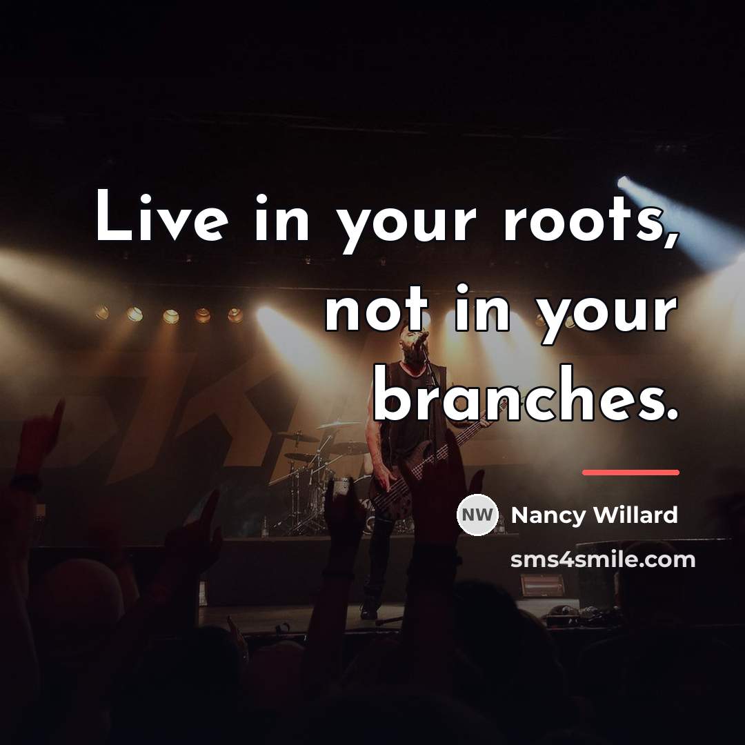“Live in your roots, not in your branches.…” quote by Nancy Willard