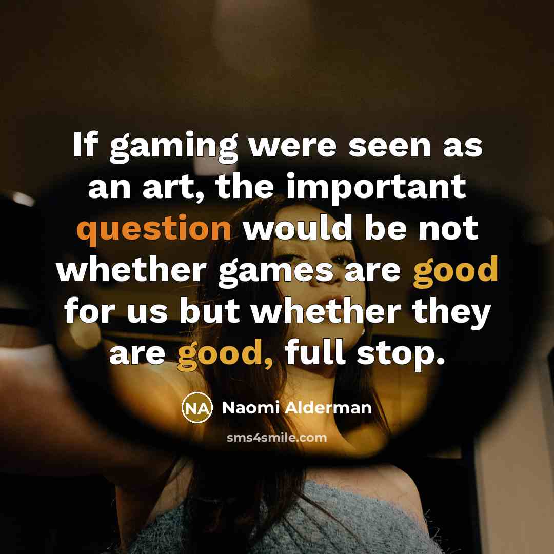 “If gaming were seen as an art, the important question…” quote by Naomi Alderman