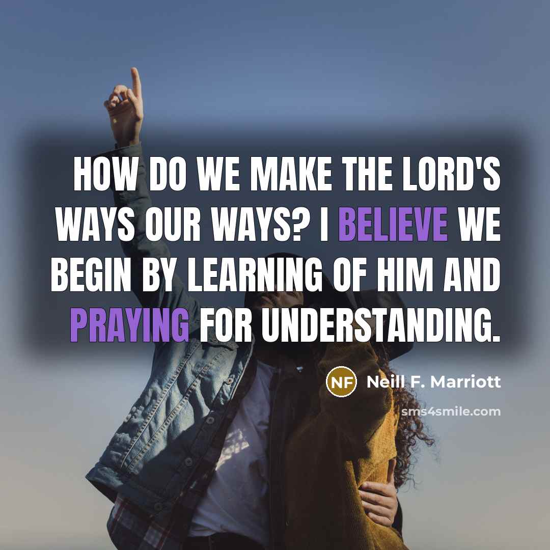 “How do we make the Lord's ways our ways? I…” quote by Neill F. Marriott