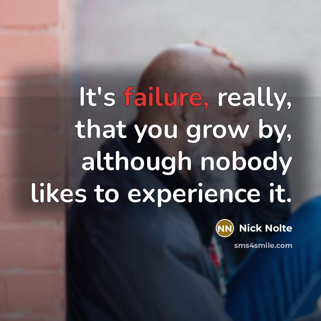 “It's failure, really, that you grow by, although nobody likes…” quote by Nick Nolte
