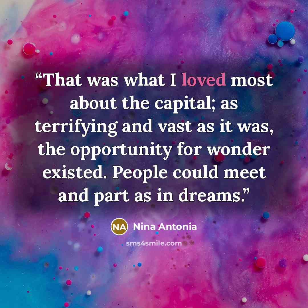 “That was what I loved most about the capital; as terrifying and vast as it was, the opportunity for wonder existed. People could meet and part as in dreams.” quote by Nina Antonia