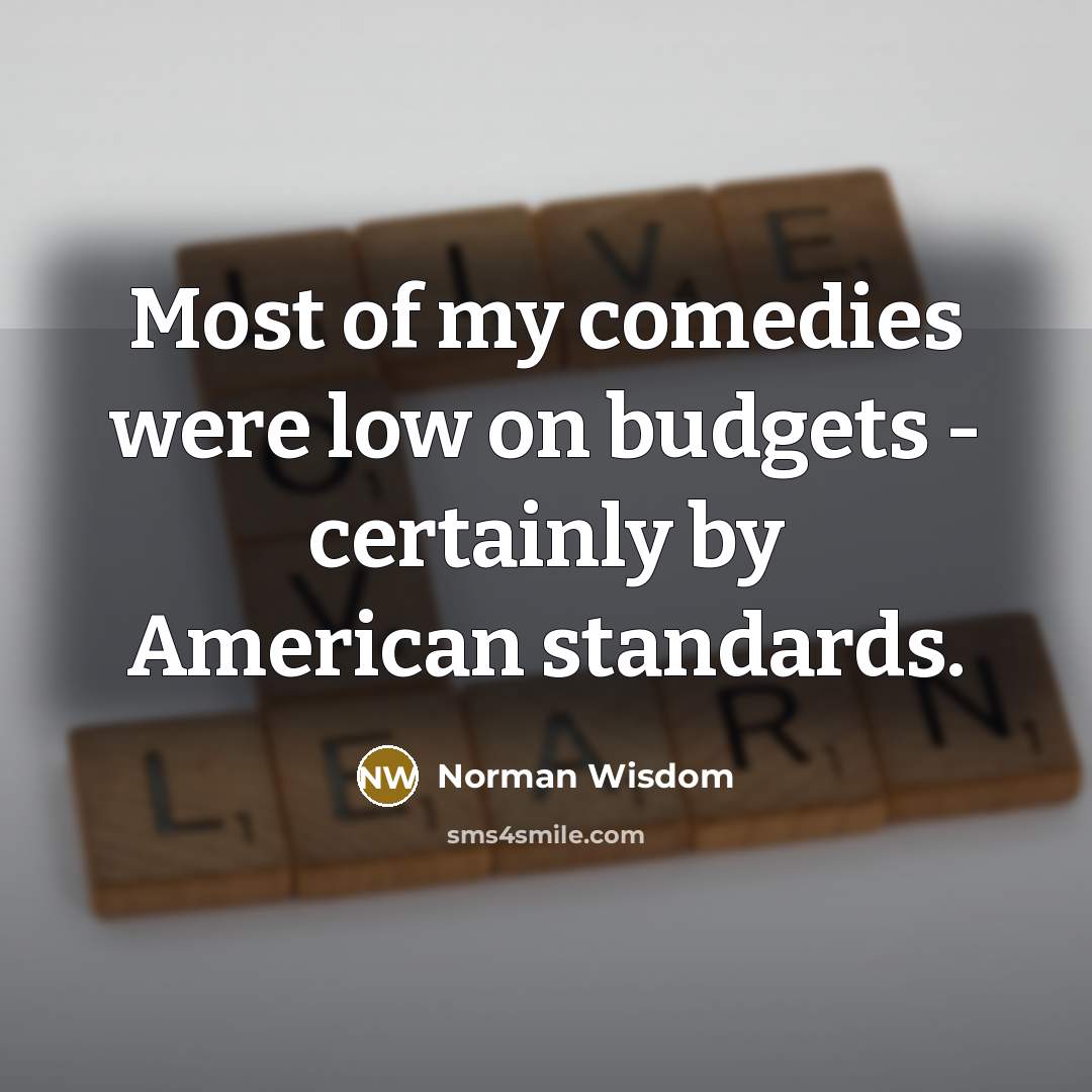 “Most of my comedies were low on budgets - certainly…” quote by Norman Wisdom