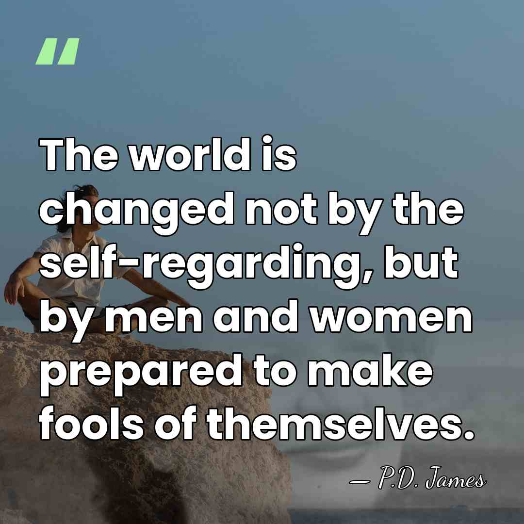 The world is changed not by the self-regarding, but by men and&hellip; - P.D. James