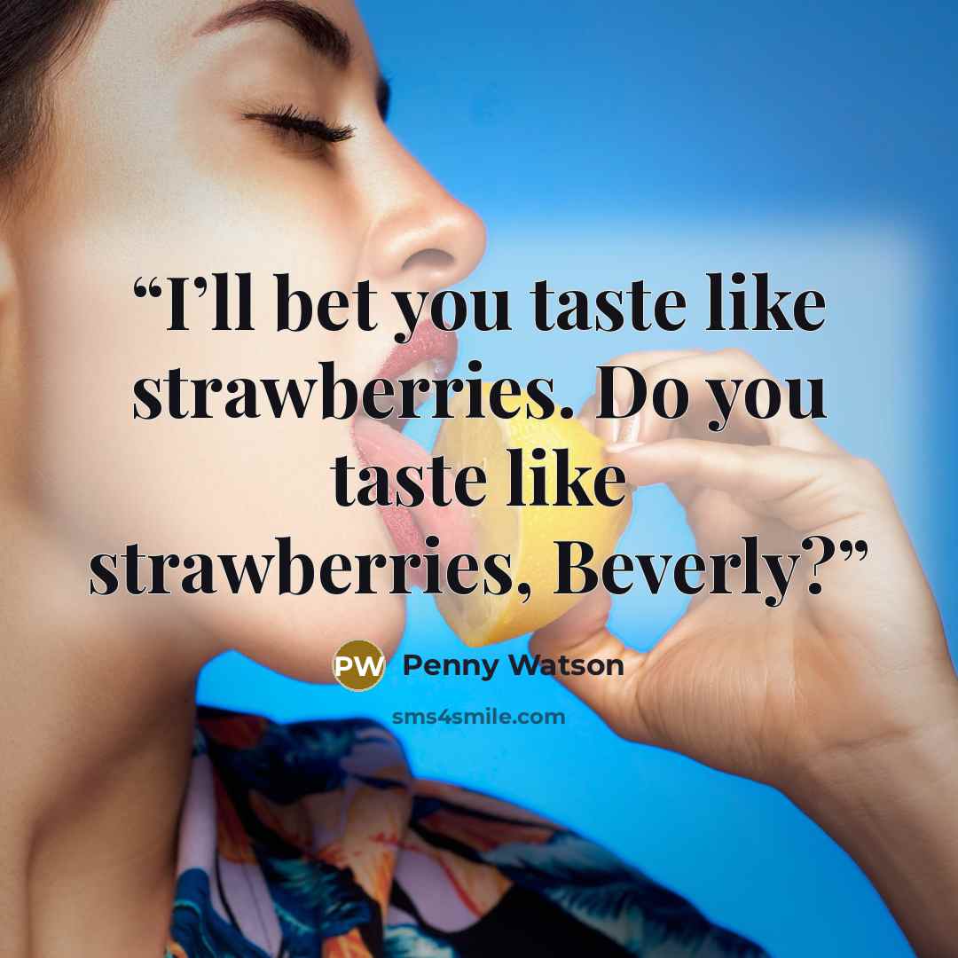 “I’ll bet you taste like strawberries. Do you taste like strawberries, Beverly?” quote by Penny Watson