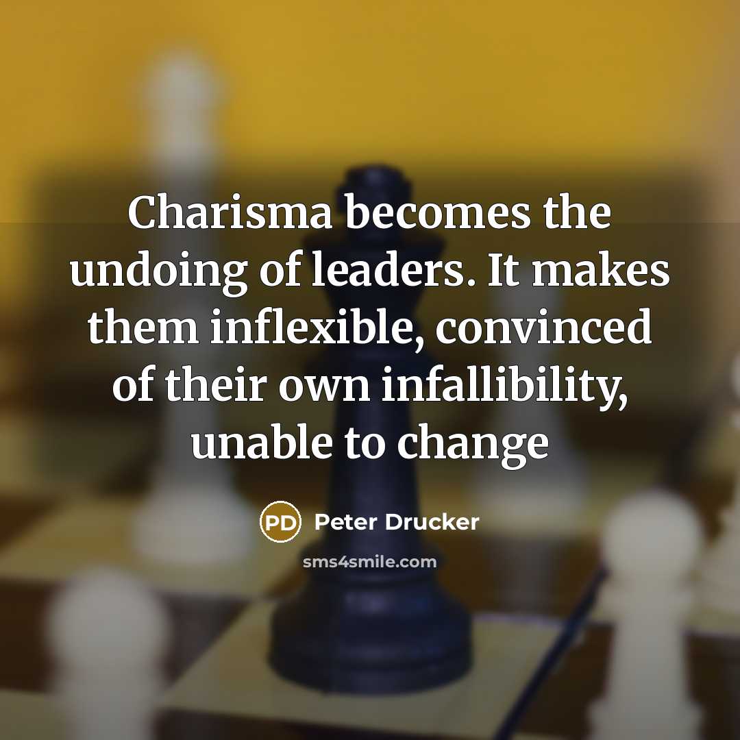 “Charisma becomes the undoing of leaders. It makes them inflexible,…” quote by Peter Drucker