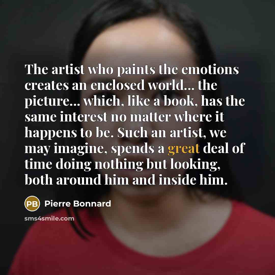 “The artist who paints the emotions creates an enclosed world...…” quote by Pierre Bonnard