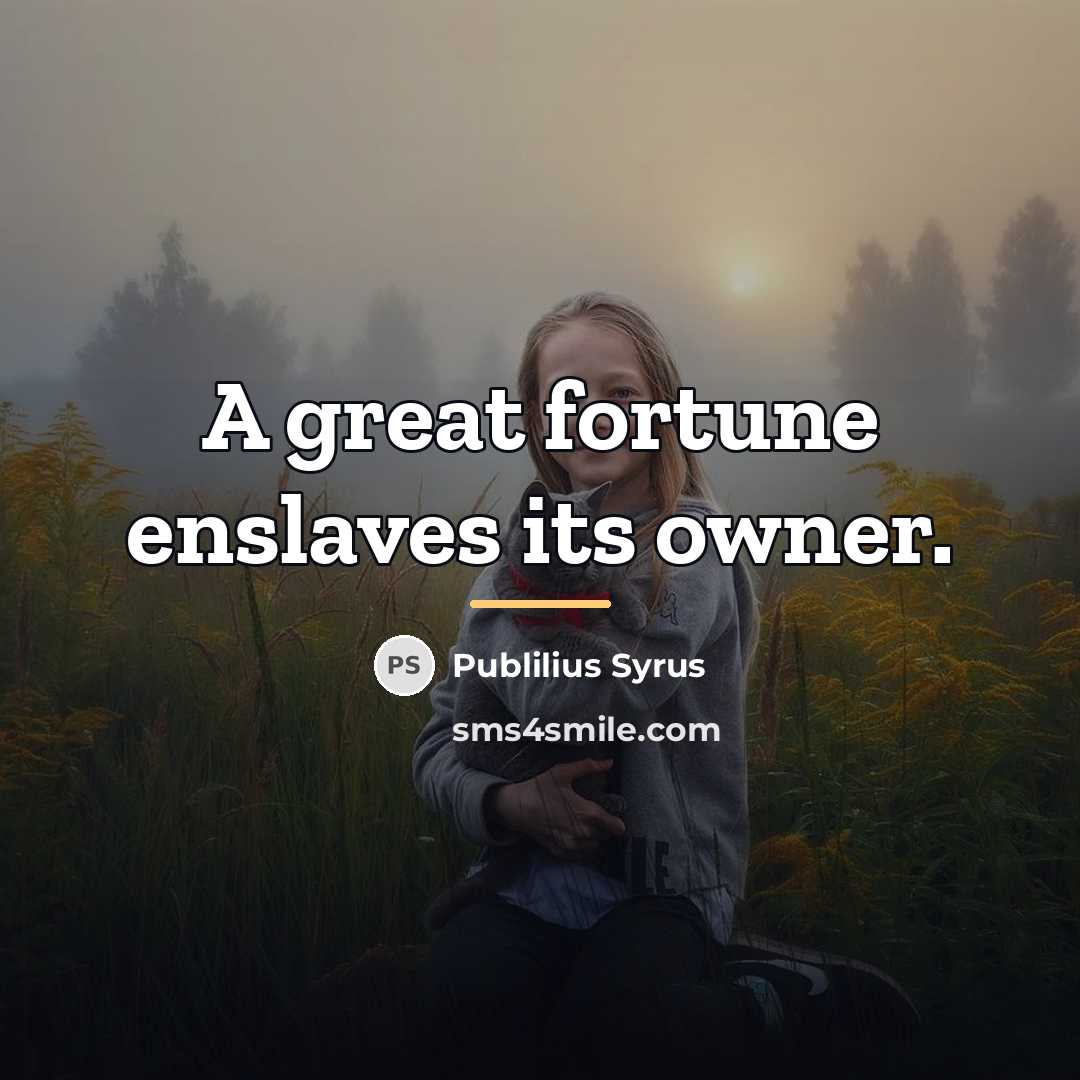 “A great fortune enslaves its owner.…” quote by Publilius Syrus
