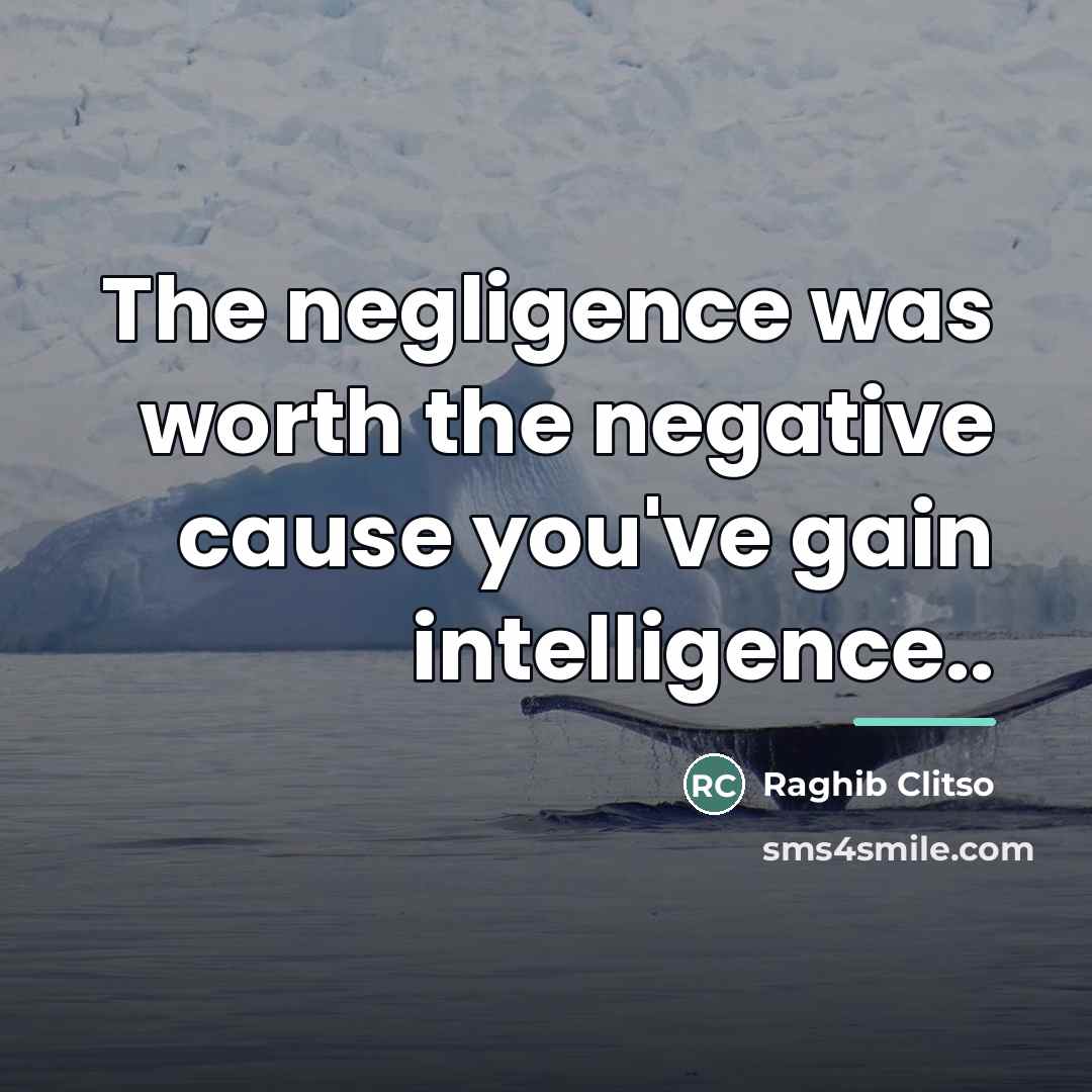“The negligence was worth the negative cause you've gain intelligence..…” quote by Raghib Clitso