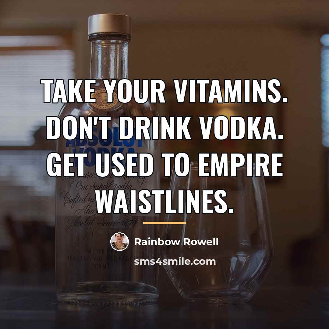 “Take your vitamins. Don't drink vodka. Get used to empire…” quote by Rainbow Rowell