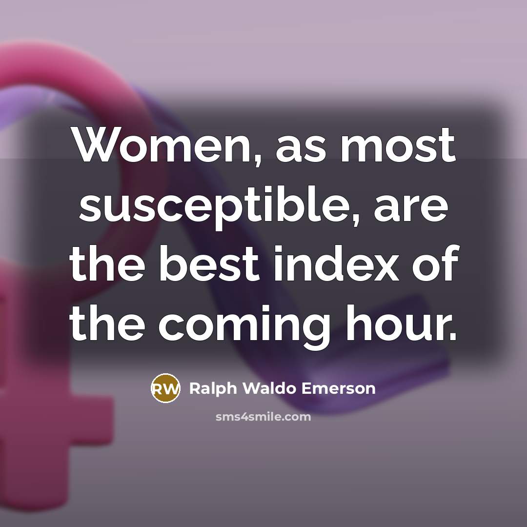 “Women, as most susceptible, are the best index of the coming hour.” quote by Ralph Waldo Emerson